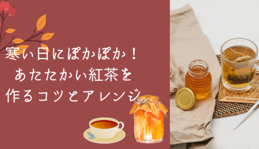 寒い日にぽかぽか！あたたかい紅茶を作るコツとアレンジ