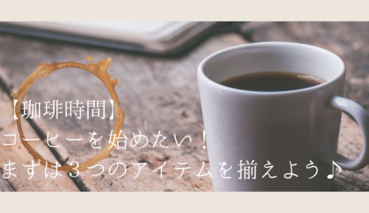 【珈琲時間】コーヒーを始めたい！まずは３つのアイテムを揃えよう♪