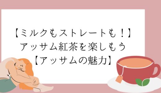 【ミルクもストレートも！】アッサム紅茶を楽しもう【アッサムの魅力】