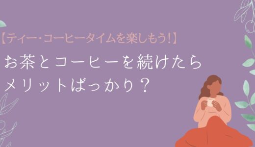 【ティー・コーヒータイムを習慣にした結果】お茶とコーヒーを続けたらメリットばっかり？