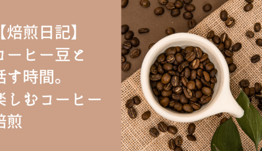 【焙煎日記】コーヒー豆と話す時間。楽しむコーヒー焙煎