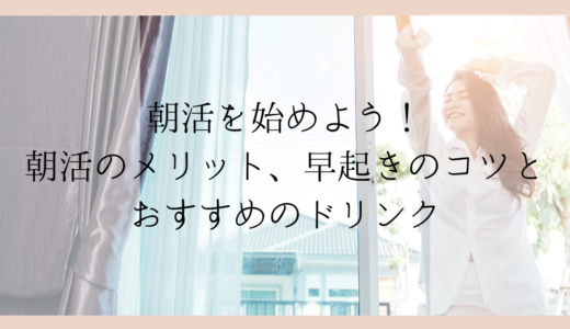 朝活を始めよう！朝活のメリット、早起きの方法とおすすめのドリンク