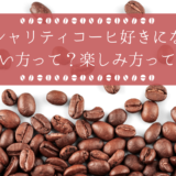 スペシャリティコーヒーが好きになる！買い方って？楽しみ方って？