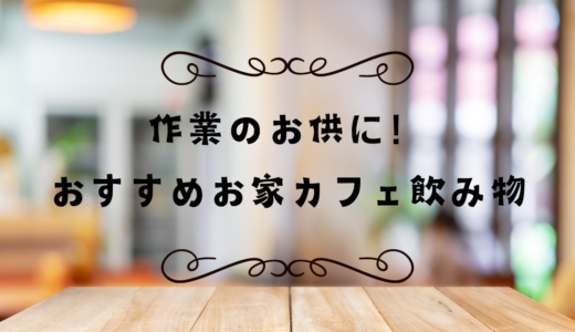 作業のお供に！おすすめお家カフェ飲み物を紹介